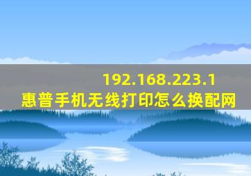 192.168.223.1惠普手机无线打印怎么换配网