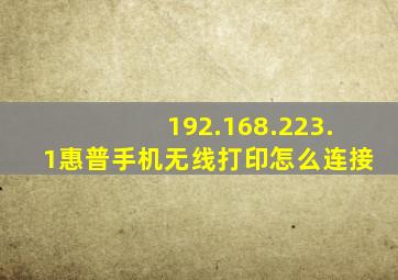 192.168.223.1惠普手机无线打印怎么连接