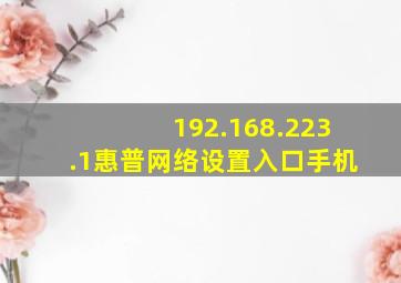 192.168.223.1惠普网络设置入口手机