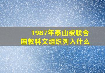 1987年泰山被联合国教科文组织列入什么