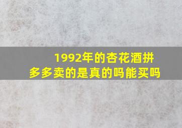 1992年的杏花酒拼多多卖的是真的吗能买吗