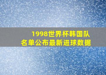 1998世界杯韩国队名单公布最新进球数据