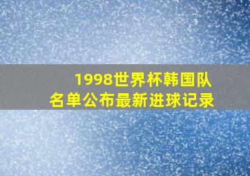 1998世界杯韩国队名单公布最新进球记录