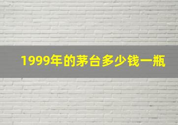 1999年的茅台多少钱一瓶