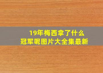 19年梅西拿了什么冠军呢图片大全集最新