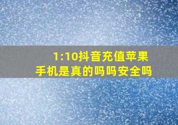 1:10抖音充值苹果手机是真的吗吗安全吗