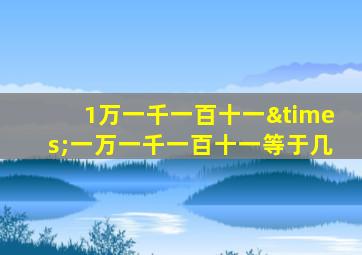 1万一千一百十一×一万一千一百十一等于几