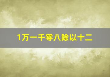 1万一千零八除以十二