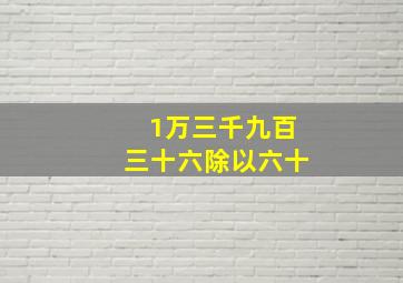 1万三千九百三十六除以六十