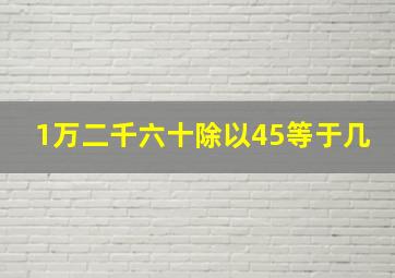 1万二千六十除以45等于几