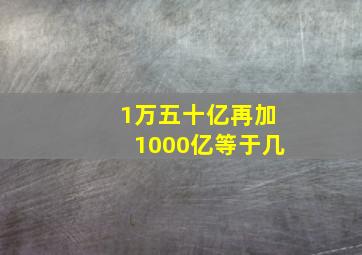 1万五十亿再加1000亿等于几