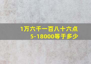 1万六千一百八十六点5-18000等于多少