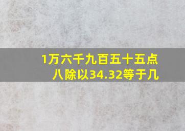 1万六千九百五十五点八除以34.32等于几