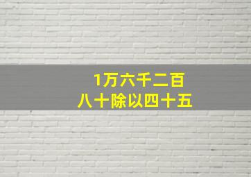 1万六千二百八十除以四十五