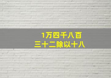 1万四千八百三十二除以十八