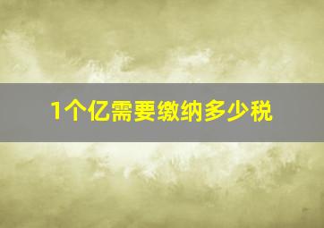 1个亿需要缴纳多少税