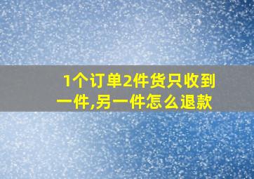 1个订单2件货只收到一件,另一件怎么退款