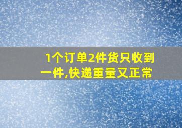 1个订单2件货只收到一件,快递重量又正常