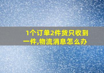 1个订单2件货只收到一件,物流消息怎么办