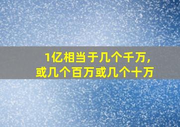 1亿相当于几个千万,或几个百万或几个十万