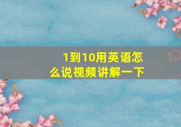 1到10用英语怎么说视频讲解一下