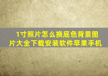 1寸照片怎么换底色背景图片大全下载安装软件苹果手机