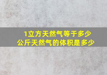 1立方天然气等于多少公斤天然气的体积是多少