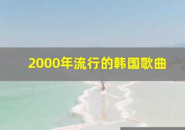 2000年流行的韩国歌曲