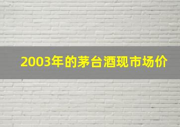 2003年的茅台酒现市场价