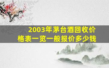 2003年茅台酒回收价格表一览一般报价多少钱