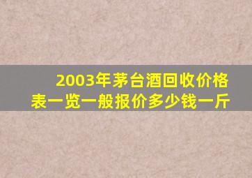 2003年茅台酒回收价格表一览一般报价多少钱一斤