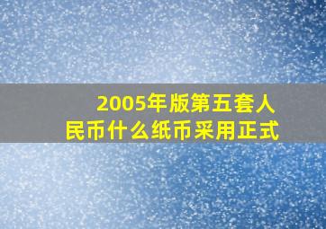 2005年版第五套人民币什么纸币采用正式