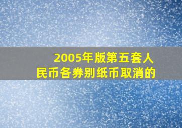 2005年版第五套人民币各券别纸币取消的