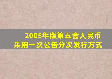 2005年版第五套人民币采用一次公告分次发行方式