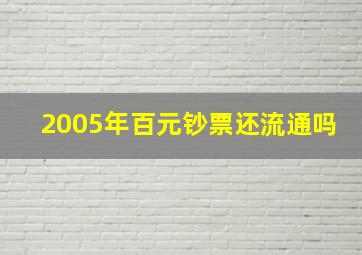 2005年百元钞票还流通吗