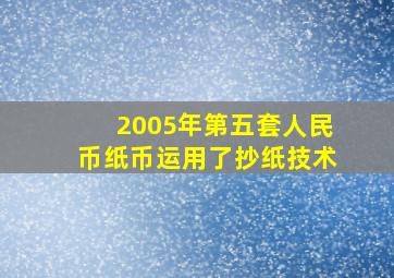 2005年第五套人民币纸币运用了抄纸技术