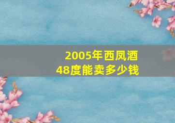 2005年西凤酒48度能卖多少钱