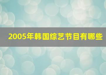 2005年韩国综艺节目有哪些