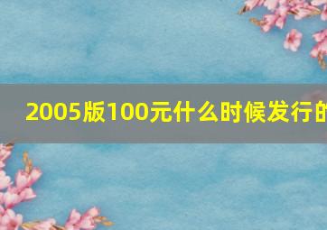 2005版100元什么时候发行的