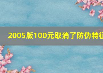 2005版100元取消了防伪特征