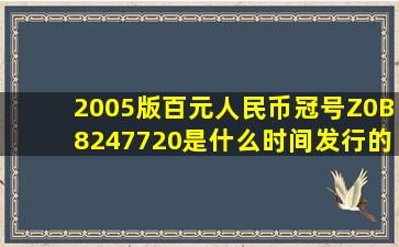 2005版百元人民币冠号Z0B8247720是什么时间发行的