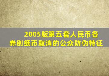 2005版第五套人民币各券别纸币取消的公众防伪特征