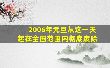 2006年元旦从这一天起在全国范围内彻底废除