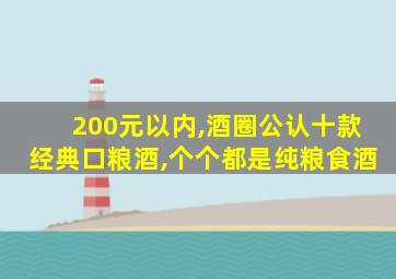 200元以内,酒圈公认十款经典口粮酒,个个都是纯粮食酒