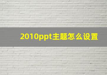 2010ppt主题怎么设置