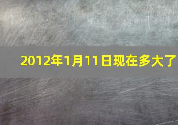 2012年1月11日现在多大了