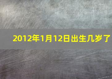 2012年1月12日出生几岁了