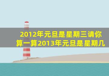 2012年元旦是星期三请你算一算2013年元旦是星期几