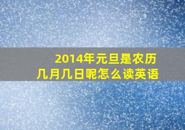 2014年元旦是农历几月几日呢怎么读英语