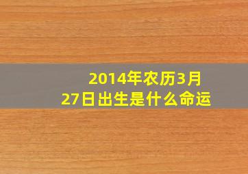 2014年农历3月27日出生是什么命运